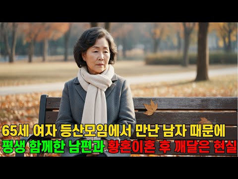 65세 여자 우연히 나간 등산모임, 그곳에서 만난 자상한 남자때문에 40년을 함께 살은 남편과 황혼 이혼을 하고 깨달은 현실은....| 황혼이혼 | 인생사연 | 공감이야기 |