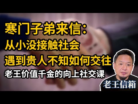 寒门子弟来信求助如何跟比自己社会地位高的人交往，老王传授价值千金的向上社交课｜老王信箱｜贵人｜人际交往｜向上社交