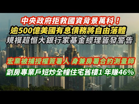 中央拒救國資背景萬科！逾500億美元有息債務將自由落體 規模超恒大銀行家基金經理皆發警告｜潛在利益衝突！宏業被捕授權簽署人 為房署合約測量師｜劏房專業戶短炒全幢住宅舊樓 不足一年賺46%