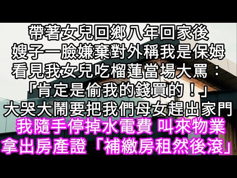 帶著女兒回鄉八年回家後嫂子一臉嫌棄對外稱我是保姆看見我女兒吃榴蓮當場大罵：「肯定是偷我的錢買的！」大哭大鬧要把我們母女趕出家門 #心書時光 #為人處事 #生活經驗 #情感故事 #唯美频道 #爽文