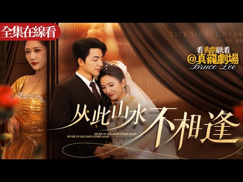 【全集】《從此山水不相逢》：隱姓埋名多年的他在婚禮前被未婚妻抛棄，前女友爲白月光生子，他壹怒之下轉身迎娶豪門千金強勢回歸家族！當她們得知他是首富之子紛紛跪求複合，他壹壹拒絕：現在的妳，不配！