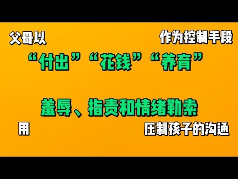 父母以“付出”“花钱”“养育”作为控制手段，用羞辱、指责和情绪勒索压制孩子的沟通