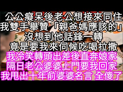 公公癡呆後老公想接來同住我雙手舉贊「親爸媽應該的」沒想到他話鋒一轉竟是要我來伺候吃喝拉撒 我冷笑轉頭出差後直奔娘家 #心書時光 #為人處事 #生活經驗 #情感故事 #唯美频道 #爽文