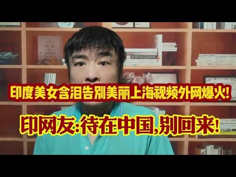 印度美女含泪告别美丽上海!印网友:美女深夜独自外出?太安全! #涨知识 #知识分享 #万万没想到 #科普 #正能量