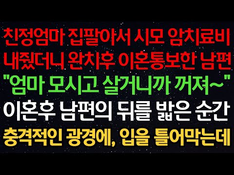 실화사연-친정엄마 집팔아서 시모 암치료비 내줬더니 완치후 이혼통보한 남편 “엄마 모시고 살거니까 꺼져~” 이혼후 남편의 뒤를 밟은 순간 충격적인 광경에, 입을 틀어막는데