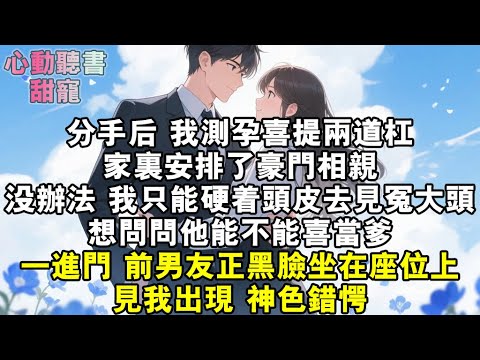 分手後，我測孕喜提兩道杠。家裏安排了豪門相親。我硬著頭皮去見冤大頭。想問問他能不能喜當爹。一進門，前男友正黑臉坐在座位上，見我出現，神色錯愕。#小說 #有聲書 #甜寵 #小說推文