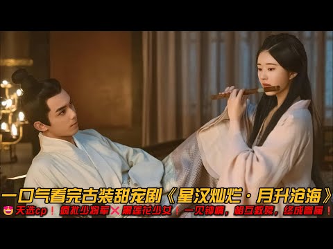 天选cp❗疯批少将军❌黑莲花少女❗一见钟情，相互救赎，终成眷属❗一口气看完古装甜宠剧《星汉灿烂·月升沧海》#甜宠剧 #爱情 #赵露思 #吴磊