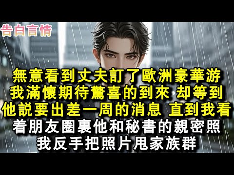 無意看到丈夫訂了歐洲豪華遊。我滿懷期待驚喜的到來。卻等到他說要出差一周的消息。直到我看著朋友圈裏他和秘書的親密照，我反手把照片甩家族群。#小說 #愛情 #故事