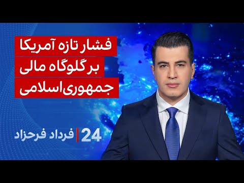 ۲۴ با فرداد فرحزاد: فشار تازه آمریکا بر گلوگاه مالی جمهوری‌اسلامی