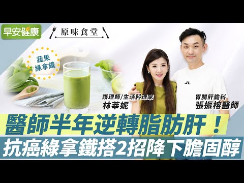 醫師半年逆轉中度脂肪肝！抗癌綠拿鐵搭2招，瘦7kg降下膽固醇∣張振榕 X 林莘妮【早安健康／原味食堂】