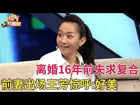 离婚16年两人都单身,如今铁军大哥求前妻复合,前妻一出场王芳惊呼:好漂亮啊【情感故事】