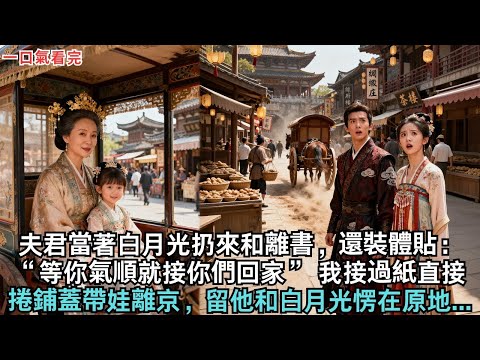 夫君當著白月光扔來和離書，還裝體貼：“等你氣順就接你們回家”，我接過紙直接捲鋪蓋帶娃離京，留他和白月光愣在原地...#古言#小说言情#爱情#故事#和离