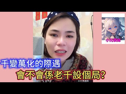 千變萬化的際遇，會不會係老千設個局#小元姐姐 #小圓姐姐感情分享