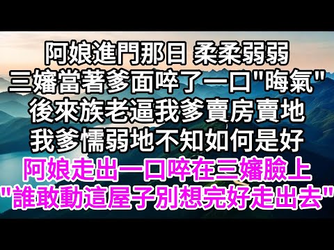 阿娘進門那日柔柔弱弱，三嬸當著爹面啐了一口，"晦氣"，後來族老逼我爹賣房賣地，我爹懦弱地不知如何是好，阿娘走出一口啐在三嬸臉上，"誰敢動這屋子，別想完好走出去" 【美好人生】