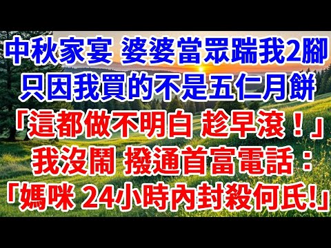 中秋家宴 婆婆當眾踹我2腳，只因我買的不是五仁月餅，「這點事都做不明白 趁早滾出我們家！」我沒鬧，撥通首富電話：「媽咪，24小時內封殺何氏！」#詩涵講故事#原創故事#生活經驗#情感故事#晚年哲理#說故