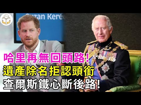 回不去了！哈裡王子和王室再起爭執，查爾斯鐵心斷後路，拒絶再給哈裡頭銜，遺産也被除名，對威廉立誓鎖死繼承權，哈裡重回王室希望徹底破滅，網友：哈裡王子現在像個小醜