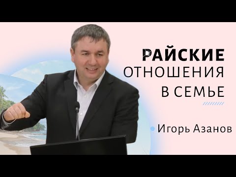 Игорь Азанов | Райские отношения в семье | Проповедь