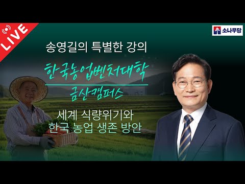 송영길의 특별한 강의 [세계 식량위기와 한국 농업 생존 방안-한국농업벤처대학 금산캠퍼스]