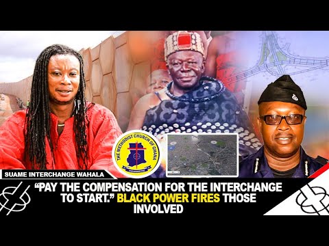 "PAY THE COMPENSATION FOR THE INTERCHANGE TO START." NANA BLACK POWER FIRES THOSE INVOLVED.