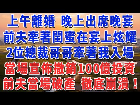 上午領離婚證 晚上出席晚宴，前夫牽著閨蜜在宴會上炫耀，2位總裁哥哥牽著我入場，當場宣佈撤銷100億投資，前夫當場破產 徹底崩潰！#妮妮故事會 #情感故事 #老年生活