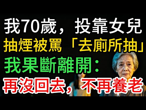 我70歲，投靠女兒，抽煙被罵「去廁所抽」，48年母女情，我轉身離開：不再養老…