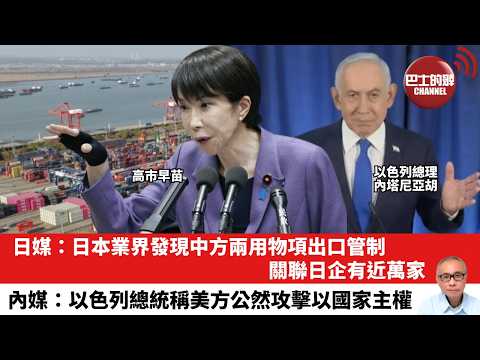【晨早直播】日媒：日本業界發現中方兩用物項出口管制，關聯日企有近萬家。內媒：以色列總統稱美方公然攻擊以國家主權。26年3月14日