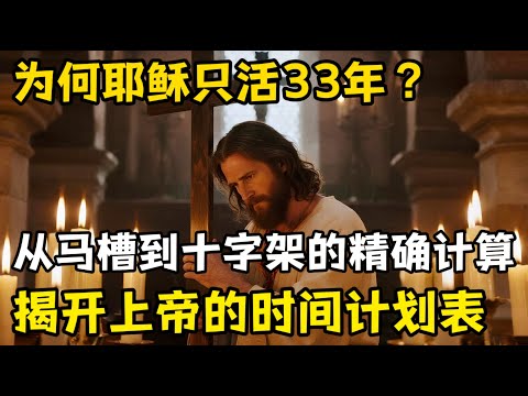 耶稣为何只能活33年，从马槽到十字架的精准布局，揭开上帝为人类预备的时间计划表。