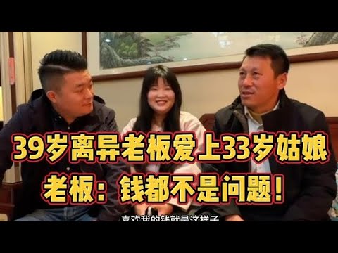 39岁离异老板爱上33岁姑娘，老板：钱都不是问题！#相亲 