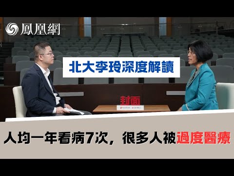 北大李玲深度解讀：中國每年9萬億醫療費用，為什麼還解決不了看病貴？ ｜鳳凰網財經《封面》完整版（上）