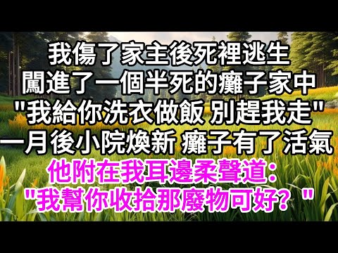我傷了家主後死裡逃生，闖進了一個半死的癱子家中，"我給你洗衣做飯，別趕我走"，一月後小院煥新，癱子有了活氣，他附在我耳邊柔聲道："我幫你收拾那廢物可好？" 【美好人生】
