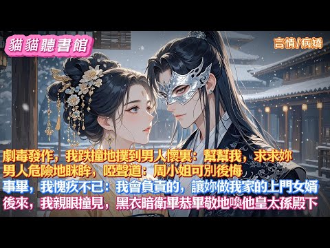 【有點澀澀的甜文】劇毒發作我撲到男人懷裏：幫我，求妳。男人危險眯眸啞聲道：小姐可別後悔。事畢我愧疚不已：我會負責的，讓妳做我家的上門女婿。 後來，我親眼撞見，黑衣暗衛畢恭畢敬地喚他皇太孫殿下#有聲小說