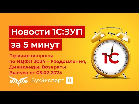 Новое в ЗУП за 5 мин. от 05.02.2024 Горячие вопросы по НДФЛ 2024 – Уведомления, Дивиденды, Возвраты