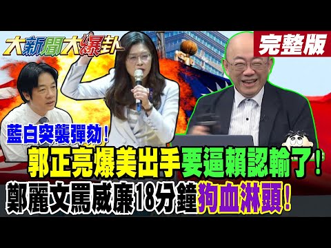【#大新聞大爆卦 上】藍白突襲彈劾!郭正亮爆美出手要逼賴認輸了!鄭麗文罵威廉18分鐘狗血淋頭!王世堅曝綠一堆人不爽賴桑了! 完整版 @大新聞大爆卦HotNewsTalk​