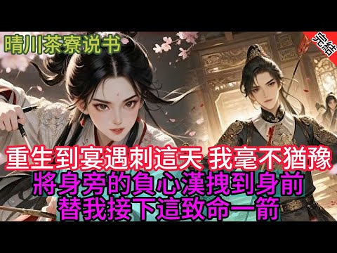 【完結爽文】重生到宮宴遇刺這天，我毫不猶豫將身旁的負心漢拽到身前，替我接下這致命一箭...#小説 #原創 #古言 #完結#爽文