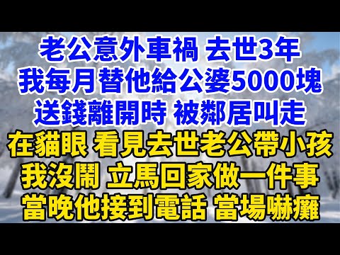 老公意外車禍去世3年，我每月替他給公婆5000塊錢，送錢離開時被鄰居叫走，在貓眼看見去世老公帶小孩，我沒鬧立馬回家做一件事，當晚他接到電話當場嚇癱#家庭故事 #女頻小說 #为人处世 #完结 #她世奇譚