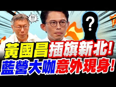 【完整字幕版】黃國昌插旗新北！藍營大咖竟意外現身！柯文哲也嚇到了！