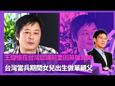 王傑憶在台灣認識前妻因英雄救美 打走壞人拖前妻逃走  ｜ 台灣當兵期間女兒出生做單親父 家貧向朋友借錢為女兒治病被羞辱｜憶女兒月經到不懂買衞生巾尷尬  親身研究失敗向鄰居求教｜志雲飯局 陳志雲