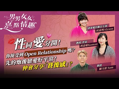 將性同愛分開！你接受到Open Relationship嗎？現今世代「先約炮後戀愛」好平常！仲會分享「賽後感」？交友App專家拆解！ | 健康談性  | 男男女女·嘉點情趣 | 侯嘉明、利嘉敏