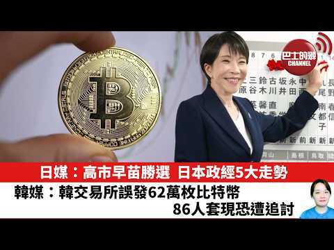 【晨早直播】日媒：高市早苗勝選，日本政經5大走勢。韓媒：韓交易所誤發62萬枚比特幣，86人套現恐遭追討。26年2月10日