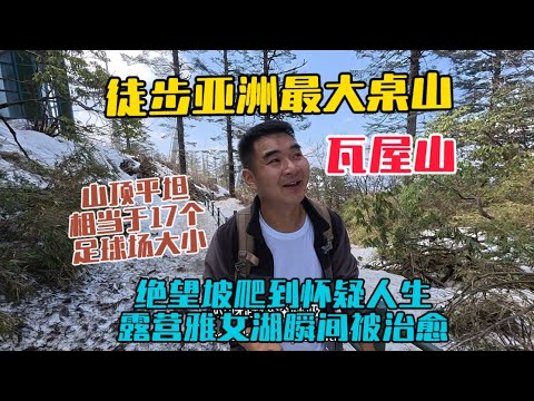 徒步亞洲最大桌山四川瓦屋山，上山路比泰山還陡，絕望坡爬到懷疑人生，露營雅女湖瞬間被美景治癒！