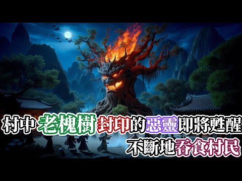 【靈異故事】村中鎮壓惡靈的老槐樹突然開始吃人，鎮壓的邪祟即將完全復活…村中的道士已經無法再次封印惡靈，村民四散逃命，但老槐樹的根已經遍佈全村… |神秘傳說|靈異故事|懸疑驚悚