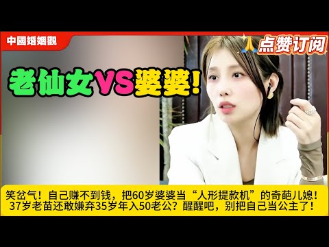 老仙女VS婆婆!笑岔气！自己赚不到钱，把60岁婆婆当“人形提款机”的奇葩儿媳！37岁老苗还敢嫌弃35岁年入50老公？醒醒吧，别把自己当公主了！米小律中国婚姻观