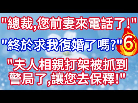 第六集“總裁，您前妻來電話了”“ 他終於求我復婚了嗎？”“不是， 夫人相親打架被抓到警局了，讓您去保釋 ，還帶着1個和您九成像的孩子！”#完结文#情感故事#一口气看完