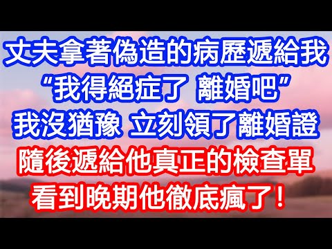 【情感故事】丈夫拿著偽造的病歷遞給我：“我得絕症了，離婚吧。”我沒猶豫，立刻領了離婚證。隨後遞給他真正的檢查單，看到晚期他徹底瘋了！#故事 #人生哲理 #婚姻