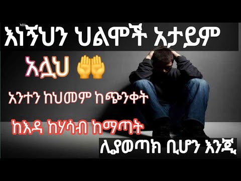 እነኝህን ህልሞች አታይም አሏህ ከህመም ከጭንቀት ከእዳ ሊያወጣክ ቢሆን እንጂ 