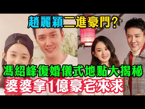 趙麗穎二進豪門？馮紹峰復婚儀式地點大揭秘！當年被瞧不起的農村姑娘，如今讓婆婆拿1億豪宅來求！六公主辣評這段婚姻真相！#趙麗穎#馮紹峰