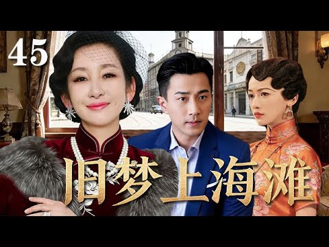 【精選電視劇】舊夢上海灘 第45集 大结局：十裏洋場浮沈錄，亂世紅顔的愛恨癡纏（秦海璐，劉恺威，吳謹言）