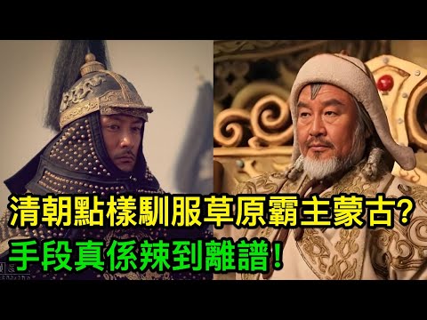 清朝點樣馴服草原霸主蒙古？手段真係辣到離譜，難怪教科書唔敢講！