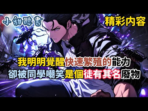 《我明明覺醒快速繁殖的能力，卻被同學嘲笑是個徒有其名廢物》就連一向看好我的班主任也覺得我這輩子完了，只因這個世界兇獸品種隔離極大。可就當我認為永無出頭之日時，卻發現…#熱血 #御兽 #異能 #小甜聽書