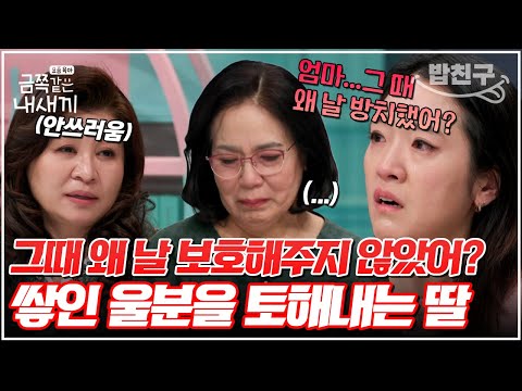 [#밥친구] 술에 취한 아빠로부터 날 보호해주지 않은 엄마...어릴 적부터 쌓인 울분을 토해내는 딸😢 | 금쪽같은 내새끼 184회